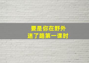 要是你在野外迷了路第一课时