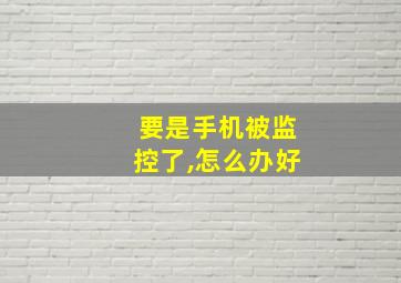 要是手机被监控了,怎么办好