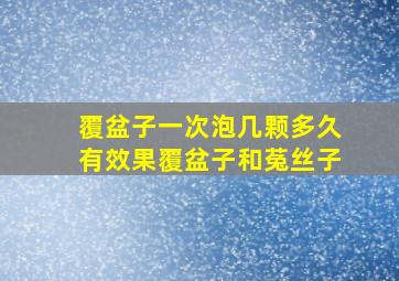 覆盆子一次泡几颗多久有效果覆盆子和菟丝子