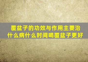 覆盆子的功效与作用主要治什么病什么时间喝覆盆子更好