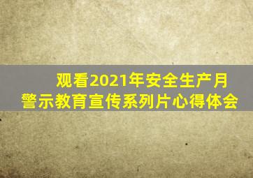 观看2021年安全生产月警示教育宣传系列片心得体会