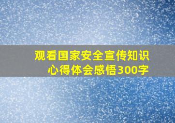 观看国家安全宣传知识心得体会感悟300字