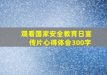 观看国家安全教育日宣传片心得体会300字