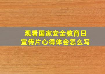 观看国家安全教育日宣传片心得体会怎么写