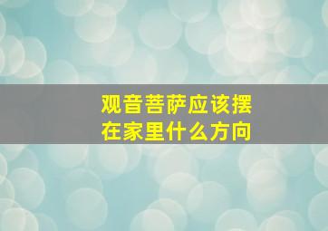 观音菩萨应该摆在家里什么方向