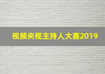 视频央视主持人大赛2019