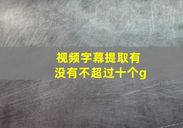 视频字幕提取有没有不超过十个g