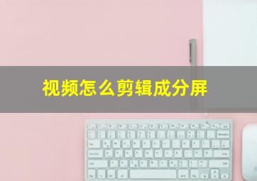 视频怎么剪辑成分屏