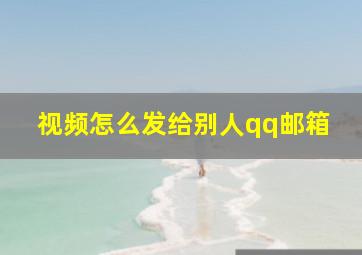 视频怎么发给别人qq邮箱