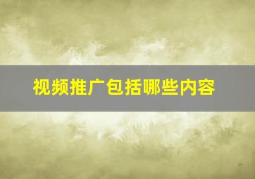 视频推广包括哪些内容