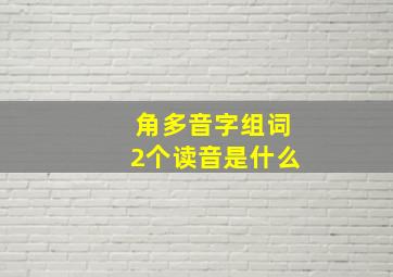 角多音字组词2个读音是什么