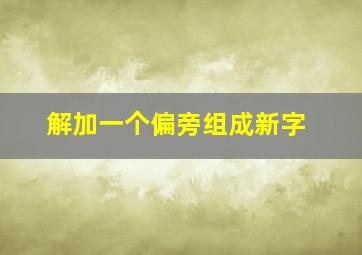 解加一个偏旁组成新字