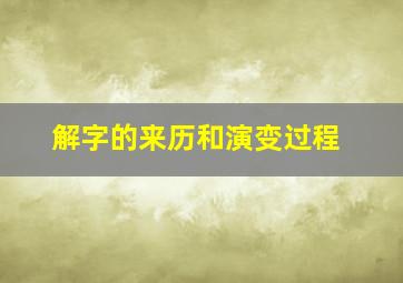 解字的来历和演变过程