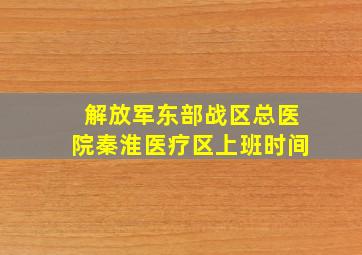 解放军东部战区总医院秦淮医疗区上班时间