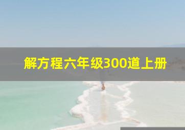 解方程六年级300道上册