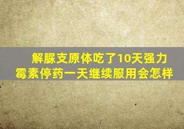 解脲支原体吃了10天强力霉素停药一天继续服用会怎样