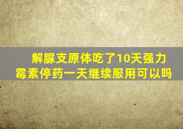 解脲支原体吃了10天强力霉素停药一天继续服用可以吗