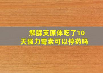 解脲支原体吃了10天强力霉素可以停药吗