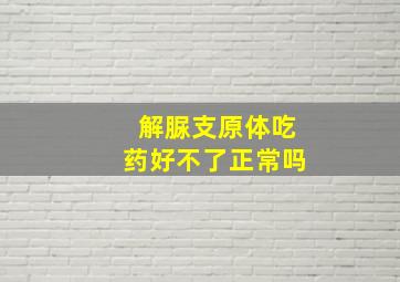 解脲支原体吃药好不了正常吗