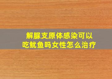 解脲支原体感染可以吃鱿鱼吗女性怎么治疗