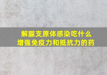 解脲支原体感染吃什么增强免疫力和抵抗力的药