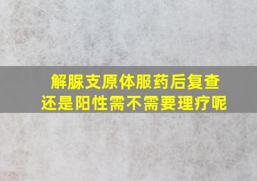 解脲支原体服药后复查还是阳性需不需要理疗呢