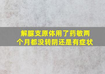 解脲支原体用了药敏两个月都没转阴还是有症状