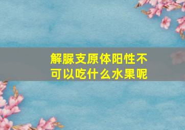 解脲支原体阳性不可以吃什么水果呢