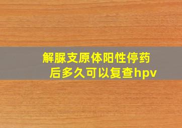 解脲支原体阳性停药后多久可以复查hpv