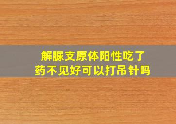 解脲支原体阳性吃了药不见好可以打吊针吗