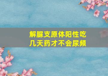 解脲支原体阳性吃几天药才不会尿频