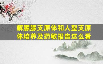 解脲脲支原体和人型支原体培养及药敏报告这么看