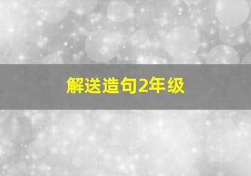 解送造句2年级