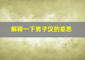 解释一下男子汉的意思