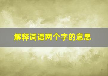 解释词语两个字的意思