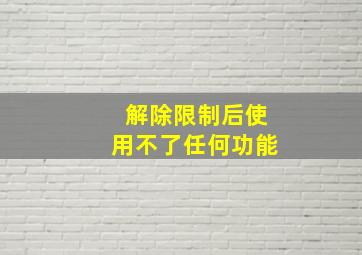 解除限制后使用不了任何功能