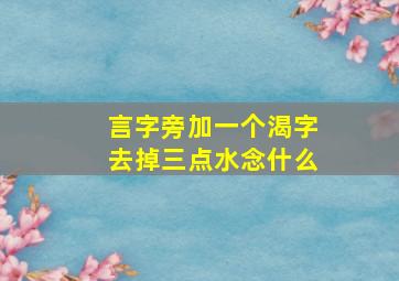 言字旁加一个渴字去掉三点水念什么