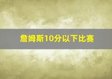 詹姆斯10分以下比赛