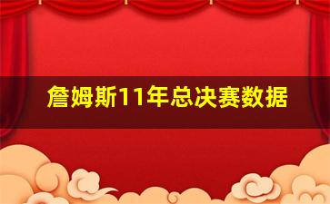 詹姆斯11年总决赛数据