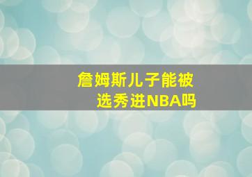 詹姆斯儿子能被选秀进NBA吗