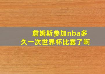 詹姆斯参加nba多久一次世界杯比赛了啊