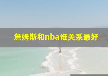 詹姆斯和nba谁关系最好