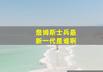 詹姆斯士兵最新一代是谁啊