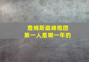 詹姆斯巅峰抱团第一人是哪一年的