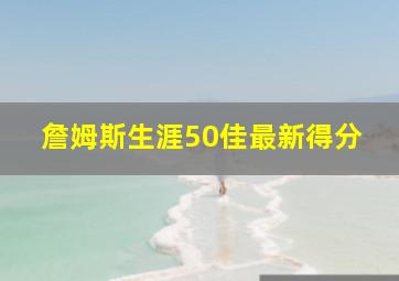 詹姆斯生涯50佳最新得分