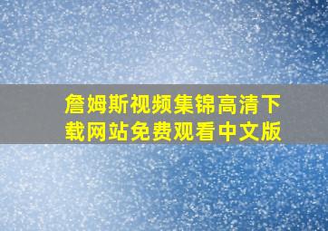 詹姆斯视频集锦高清下载网站免费观看中文版