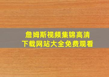 詹姆斯视频集锦高清下载网站大全免费观看