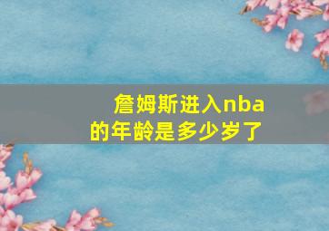 詹姆斯进入nba的年龄是多少岁了