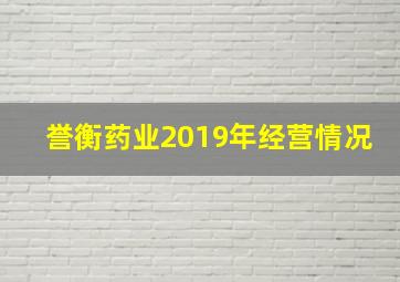 誉衡药业2019年经营情况