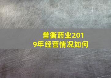 誉衡药业2019年经营情况如何